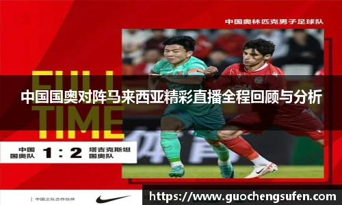中国国奥对阵马来西亚精彩直播全程回顾与分析